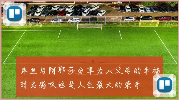 库里与阿耶莎分享为人父母的幸福时光感叹这是人生最大的荣幸